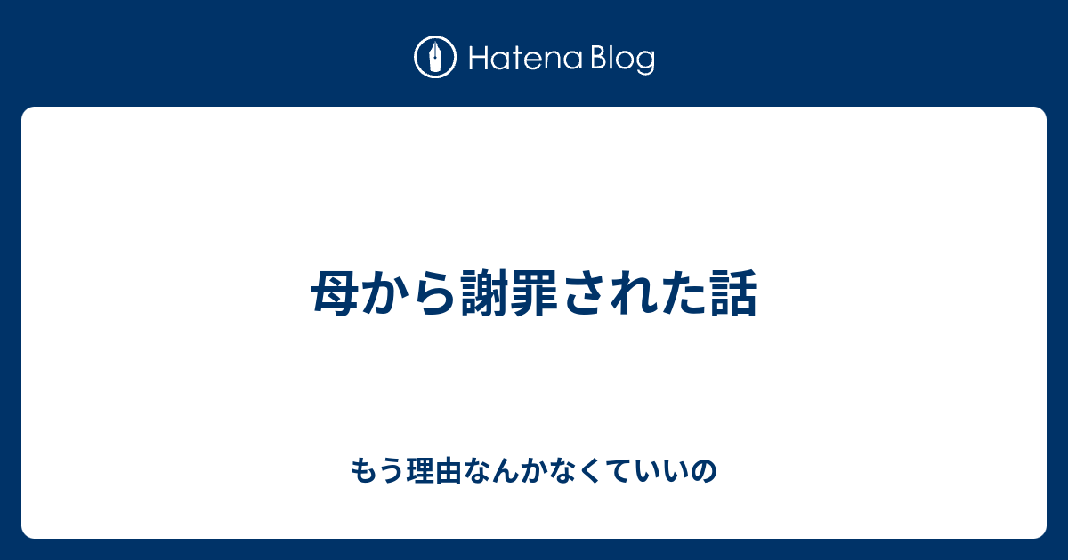 母から謝罪された話 もう理由なんかなくていいの