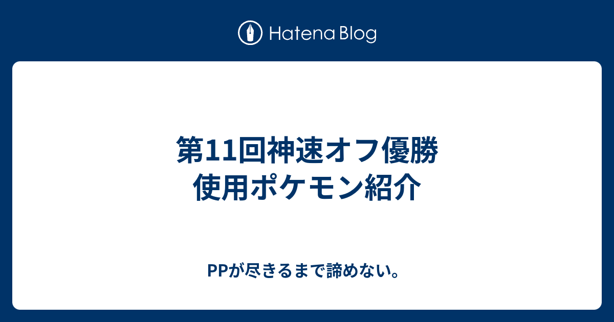 第11回神速オフ優勝 使用ポケモン紹介 Ppが尽きるまで諦めない