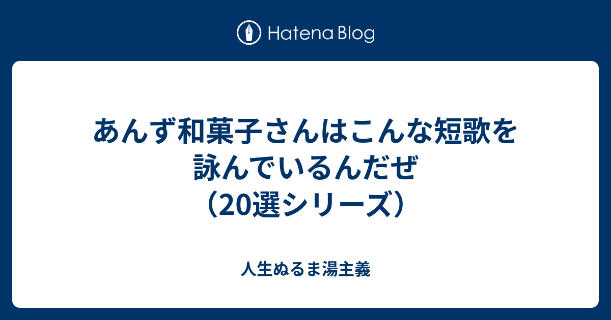 あんず和菓子さんはこんな短歌を詠んでいるんだぜ 選シリーズ 人生ぬるま湯主義