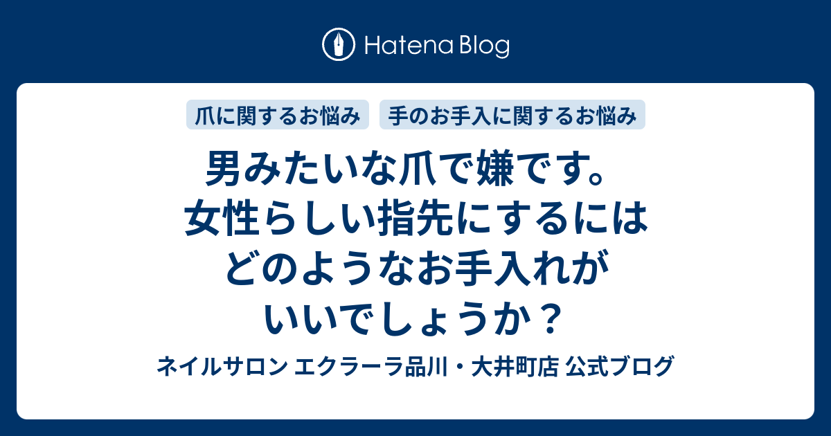 男みたいな爪で嫌です 女性らしい指先にするにはどのようなお手入れがいいでしょうか ネイルサロン エクラーラ品川 大井町店 公式ブログ