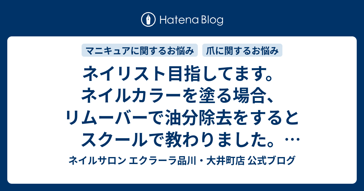 ネイリスト目指してます ネイルカラーを塗る場合 リムーバーで油分除去 をするとスクールで教わりました ですが リムーバーには保湿成分が入ってます リムーバーで油分除去はできてるんでしょうか ネイルサロン エクラーラ品川 大井町店 公式ブログ