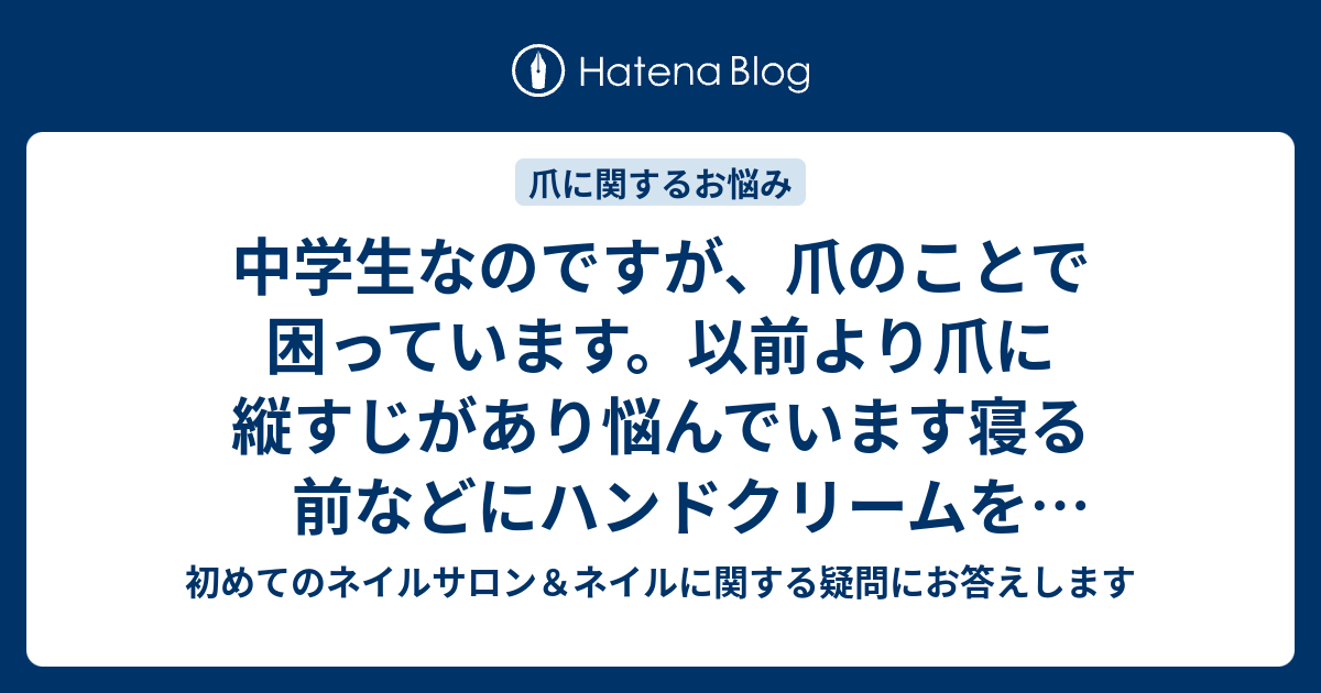 中学生なのですが 爪のことで困っています 以前より爪に縦すじがあり悩んでいます寝る前などにハンドクリームを塗ったりしているのですが なかなか治りません ネイルサロン エクラーラ品川 大井町店 公式ブログ