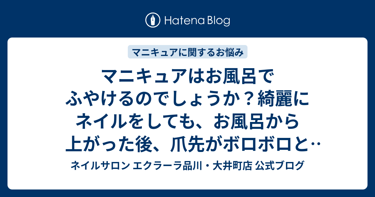 マニキュアはお風呂でふやけるのでしょうか 綺麗にネイルをしても お風呂から上がった後 爪先がボロボロと剥がれてしまってます ネイルサロン エクラーラ品川 大井町店 公式ブログ