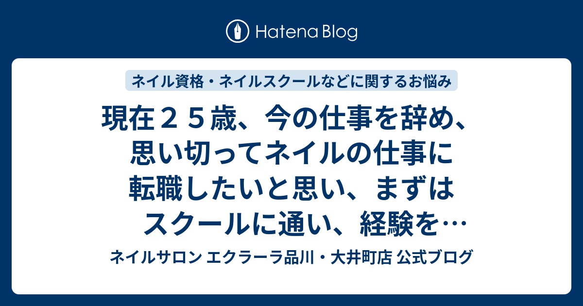 現在２５歳 今の仕事を辞め 思い切ってネイルの仕事に転職したいと思い まずはスクールに通い 経験を積みながら資格をとりたいと考えています 今からの時代は何に重点をおいたスクールがオススメでしょうか ネイルサロン エクラーラ品川 大井町店 公式ブログ