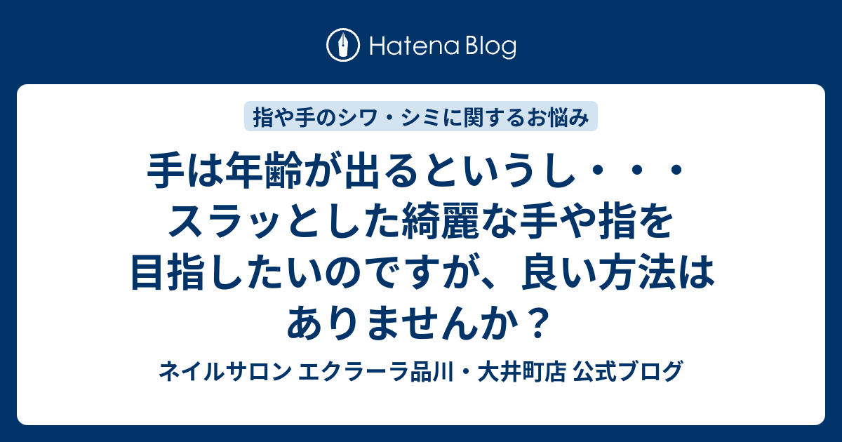 手は年齢が出るというし スラッとした綺麗な手や指を目指したいのですが 良い方法はありませんか ネイルサロン エクラーラ品川 大井町店 公式ブログ