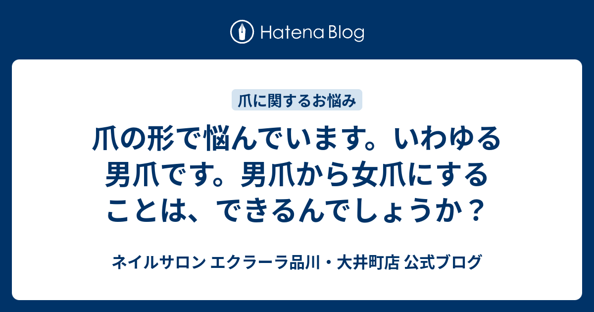 爪の形で悩んでいます いわゆる男爪です 男爪から女爪にすることは できるんでしょうか ネイルサロン エクラーラ品川 大井町店 公式ブログ