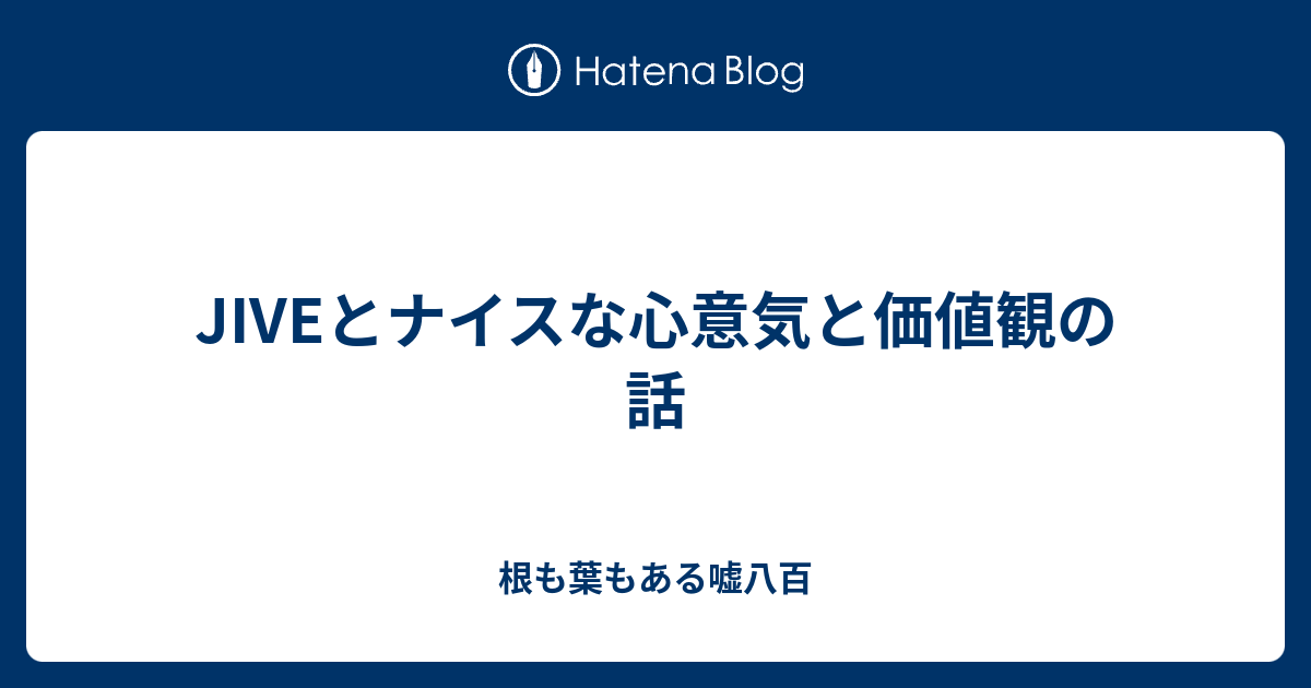 Jiveとナイスな心意気と価値観の話 根も葉もある嘘八百