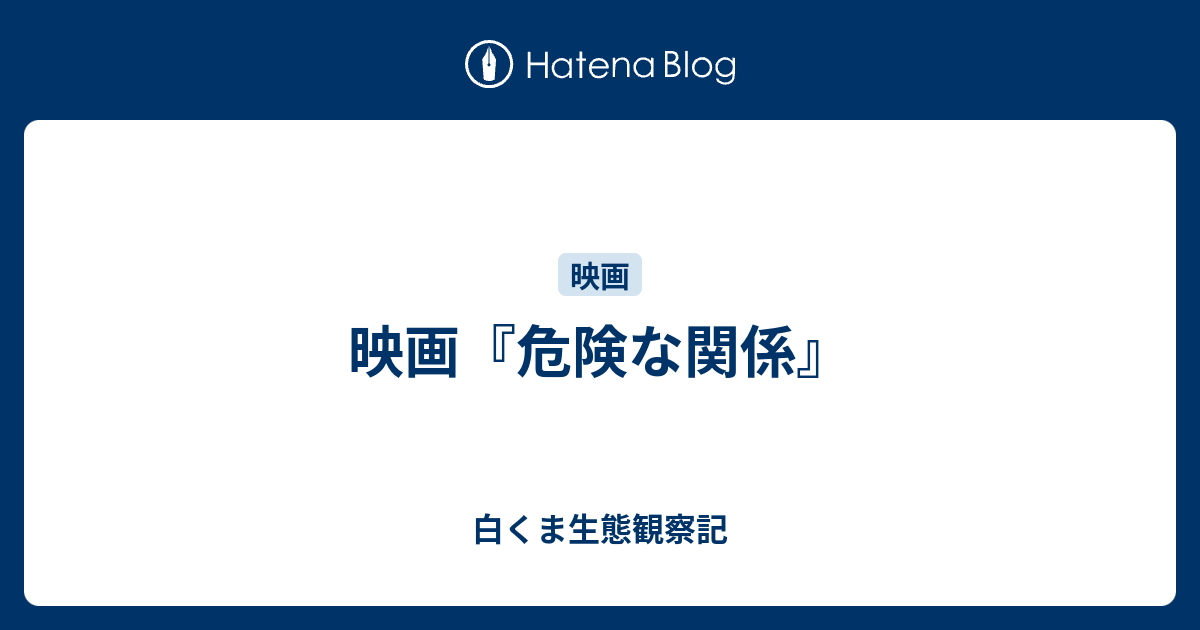 映画 危険な関係 白くま生態観察記