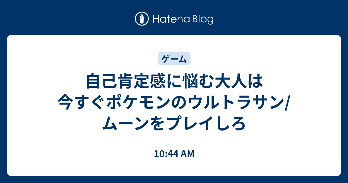 自己肯定感に悩む大人は今すぐポケモンのウルトラサン ムーンをプレイしろ 10 44 Am