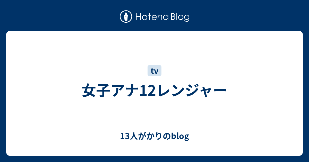 女子アナ12レンジャー 13人がかりのblog