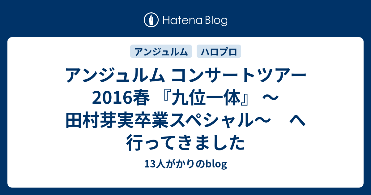 アンジュルム コンサートツアー 2016春 『九位一体』 ～田村芽実卒業スペシャル～ へ行ってきました - 13人がかりのblog