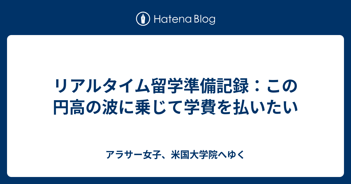 リアルタイム留学準備記録 この円高の波に乗じて学費を払いたい アラサー女子 米国大学院へゆく