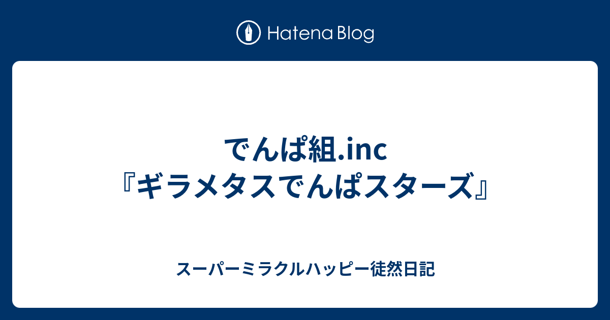 でんぱ組 Inc ギラメタスでんぱスターズ スーパーミラクルハッピー徒然日記