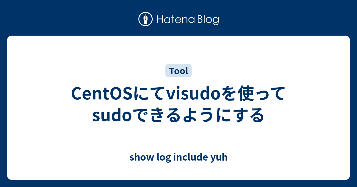 Centosにてvisudoを使ってsudoできるようにする Show Log Include Yuh