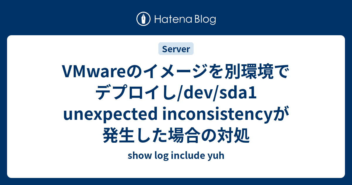 VMwareのイメージを別環境でデプロイし/dev/sda1 unexpected inconsistencyが発生した場合の対処 ...