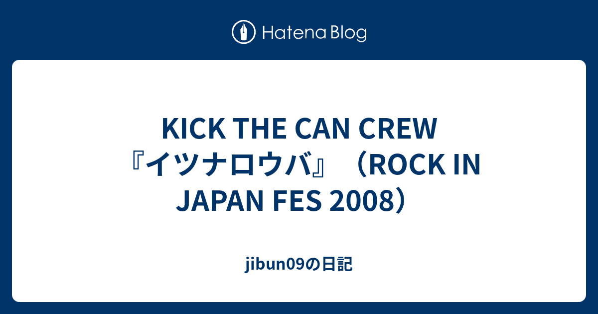 Kick The Can Crew イツナロウバ Rock In Japan Fes 08 Jibun09の日記