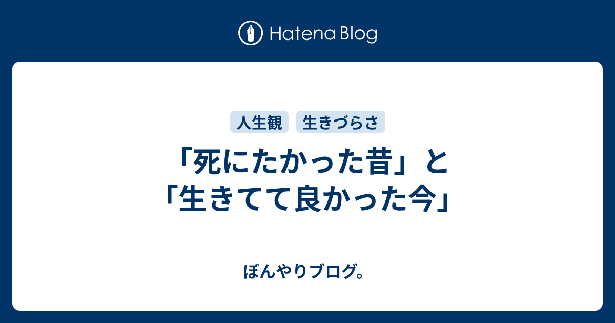 死にたかった昔 と 生きてて良かった今 ぼんやりブログ