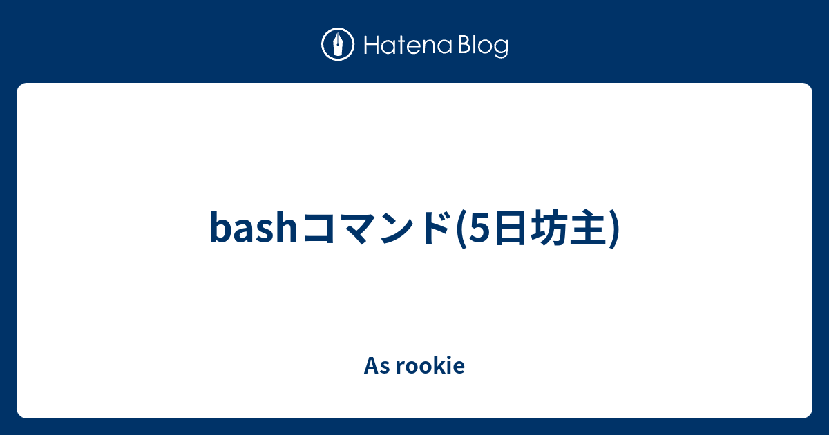 Bashコマンド 5日坊主 As Rookie