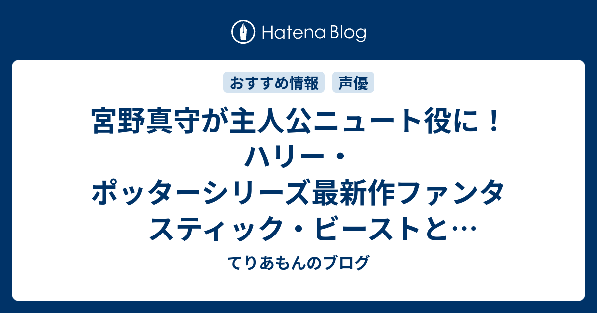 宮野真守が主人公ニュート役に ハリー ポッターシリーズ最新作ファンタスティック ビーストと魔法使いの旅 日本語吹き替えキャスト てりあもんのブログ