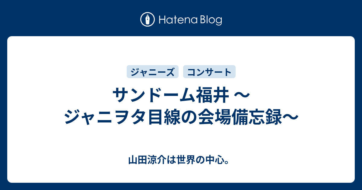 サンドーム福井 ジャニヲタ目線の会場備忘録 山田涼介は世界の中心