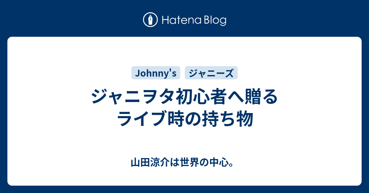 ジャニヲタ初心者へ贈るライブ時の持ち物 山田涼介は世界の中心