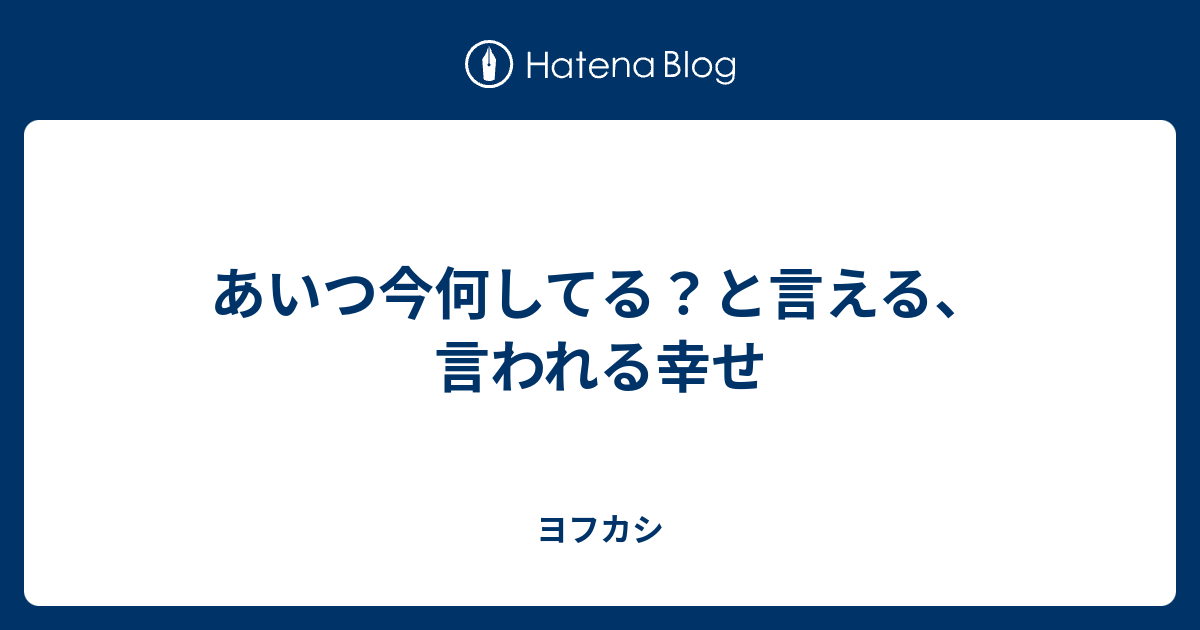 あいつ今何してる？と言える、言われる幸せ - ヨフカシ