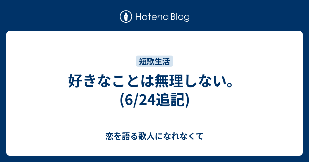 好きなことは無理しない 6 24追記 恋を語る歌人になれなくて