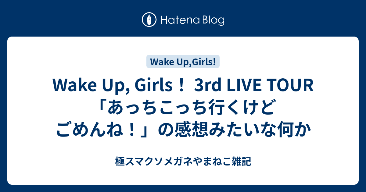 Wake Up Girls 3rd Live Tour あっちこっち行くけどごめんね の感想みたいな何か 極スマクソメガネやまねこ雑記