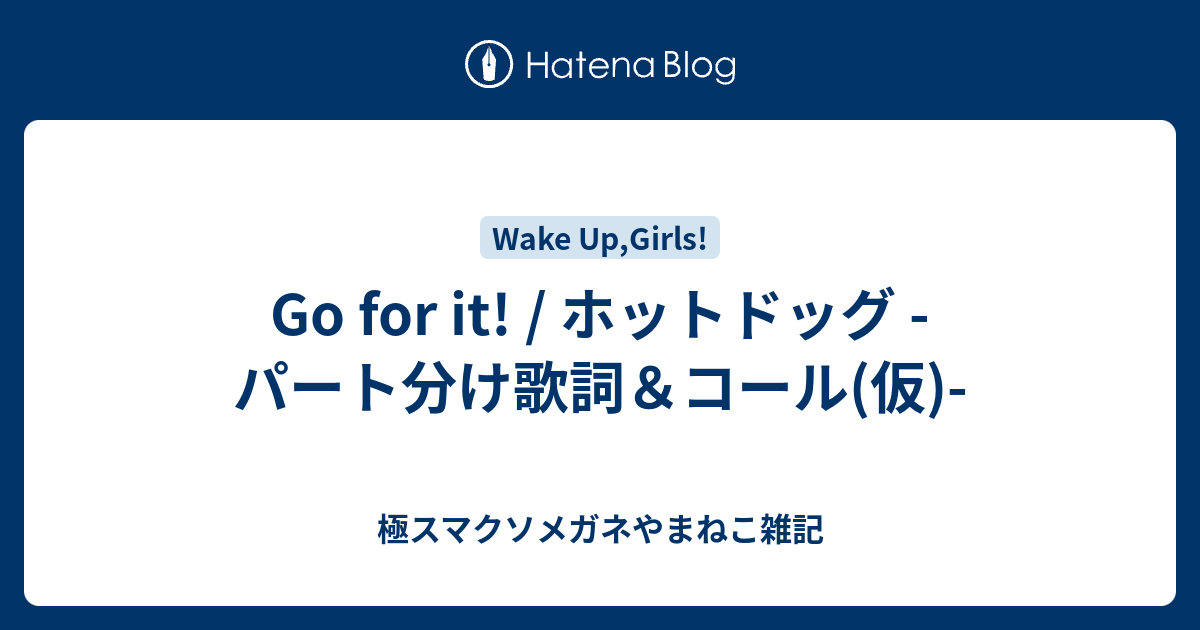 Go For It ホットドッグ パート分け歌詞 コール 仮 極スマクソメガネやまねこ雑記