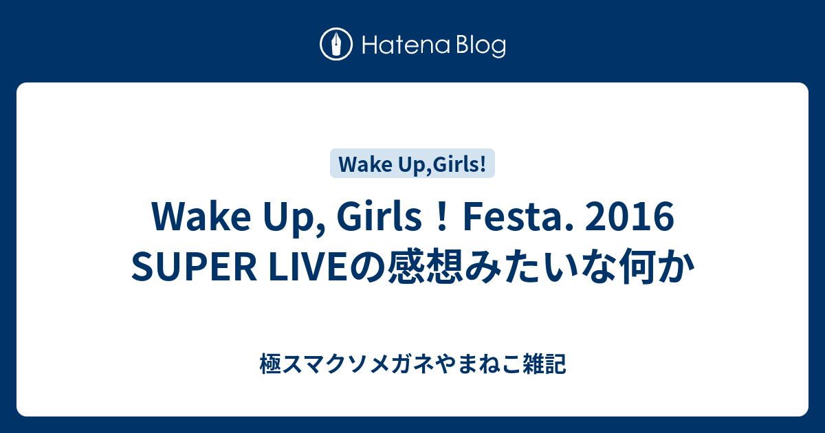 Wake Up Girls Festa 16 Super Liveの感想みたいな何か 極スマクソメガネやまねこ雑記