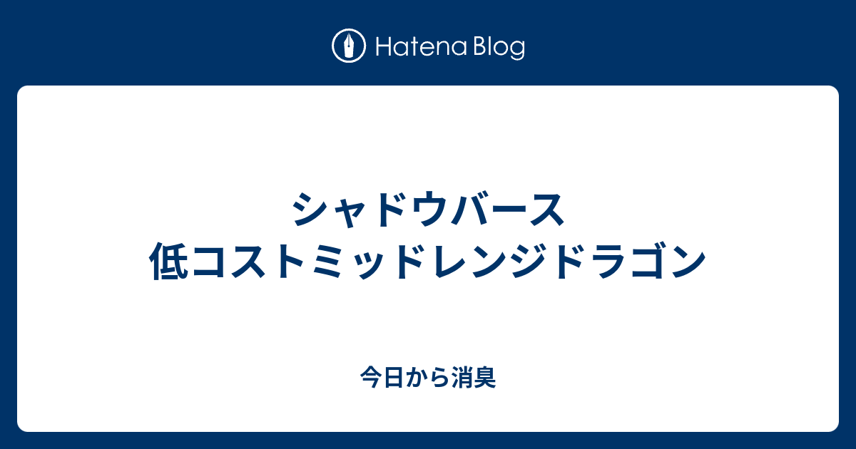 シャドウバース 低コストミッドレンジドラゴン 今日から消臭