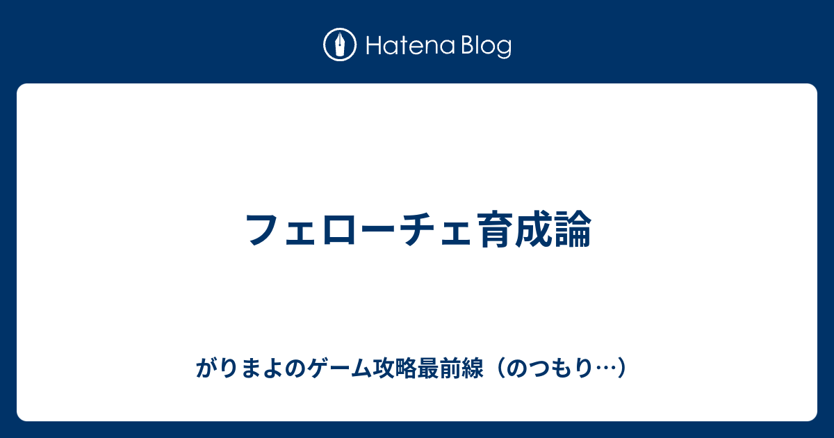 フェローチェ育成論 がりまよのゲーム攻略最前線 のつもり