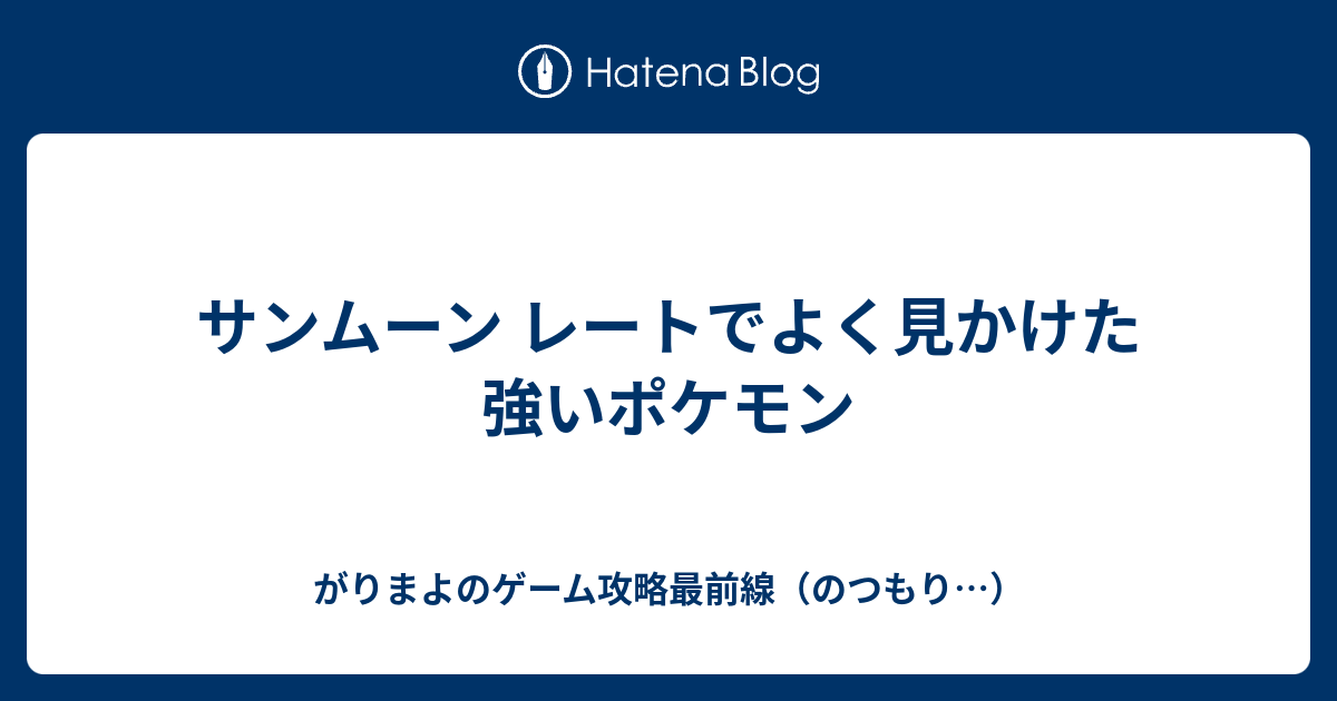 サンムーン レートでよく見かけた強いポケモン がりまよのゲーム攻略最前線 のつもり