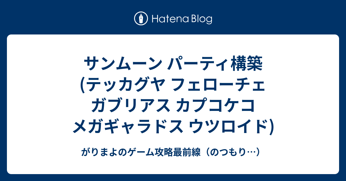 サンムーン パーティ構築 テッカグヤ フェローチェ ガブリアス カプコケコ メガギャラドス ウツロイド がりまよのゲーム攻略最前線 のつもり