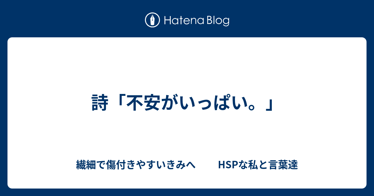 詩 不安がいっぱい 繊細で傷付きやすいきみへ Hspな私と言葉達