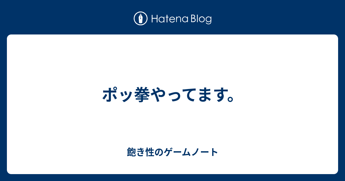 ポッ拳やってます ゲームとゲームの沼に溺れる