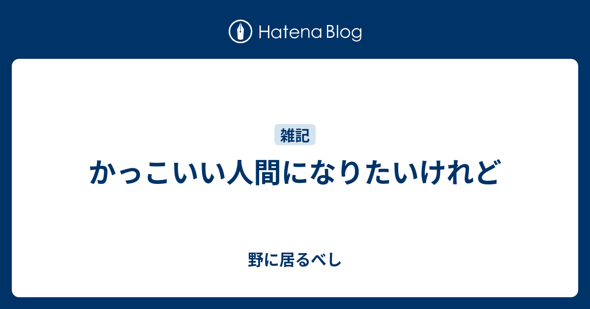 かっこいい人間になりたいけれど - 野に居るべし