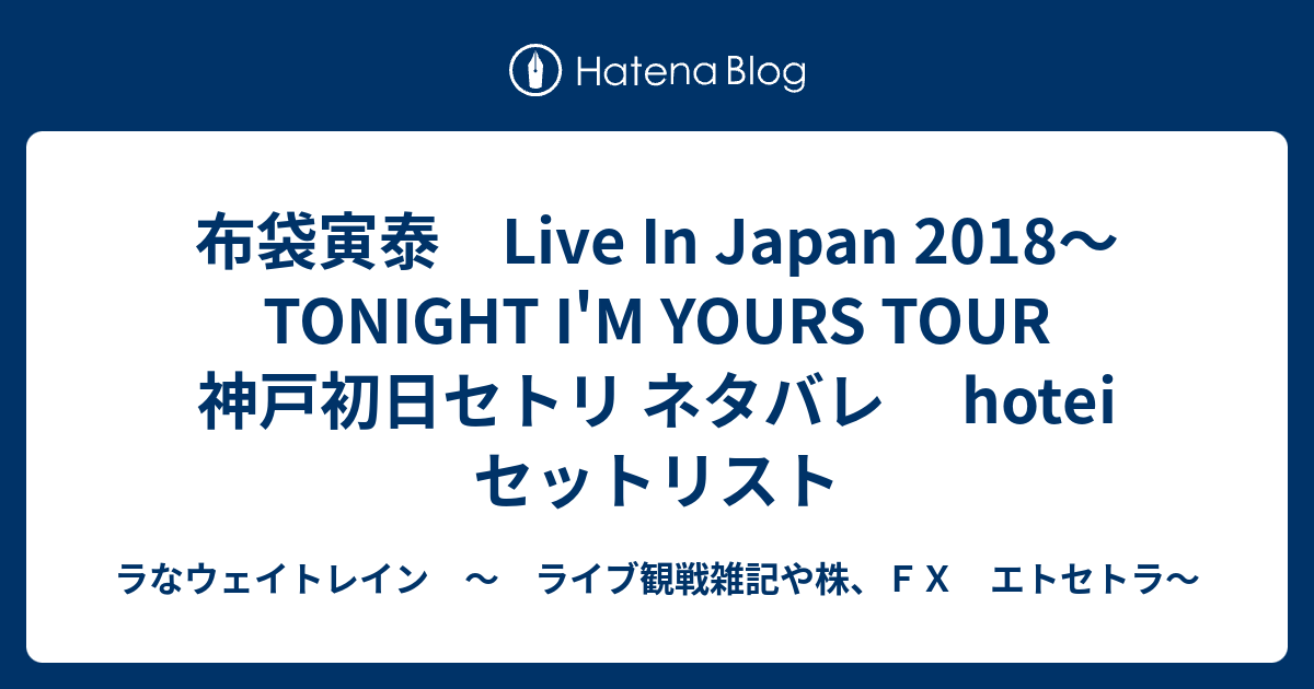 布袋寅泰 Live In Japan 18 Tonight I M Yours Tour 神戸初日セトリ ネタバレ Hotei セットリスト ラなウェイトレイン ライブ観戦雑記や株 ｆｘ エトセトラ