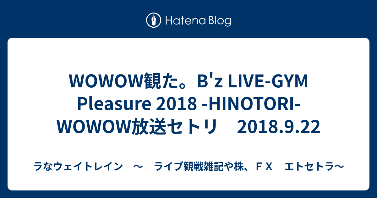 Wowow観た B Z Live Gym Pleasure 18 Hinotori Wowow放送セトリ 18 9 22 ラなウェイトレイン ライブ観戦雑記や株 ｆｘ エトセトラ