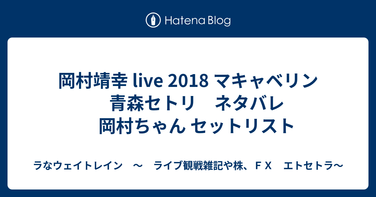 岡村靖幸 Live 18 マキャベリン 青森セトリ ネタバレ 岡村ちゃん セットリスト ラなウェイトレイン ライブ観戦雑記や株 ｆｘ エトセトラ