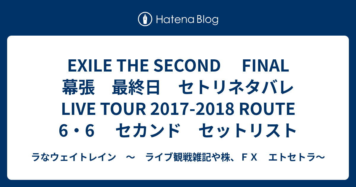 Exile The Second Final 幕張 最終日 セトリネタバレ Live Tour 17 18 Route 6 6 セカンド セットリスト ラなウェイトレイン ライブ観戦雑記や株 ｆｘ エトセトラ