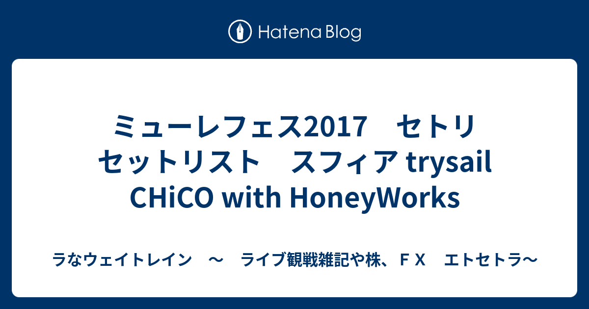 ミューレフェス17 セトリ セットリスト スフィア Trysail Chico With Honeyworks ラなウェイトレイン ライブ観戦雑記や株 ｆｘ エトセトラ