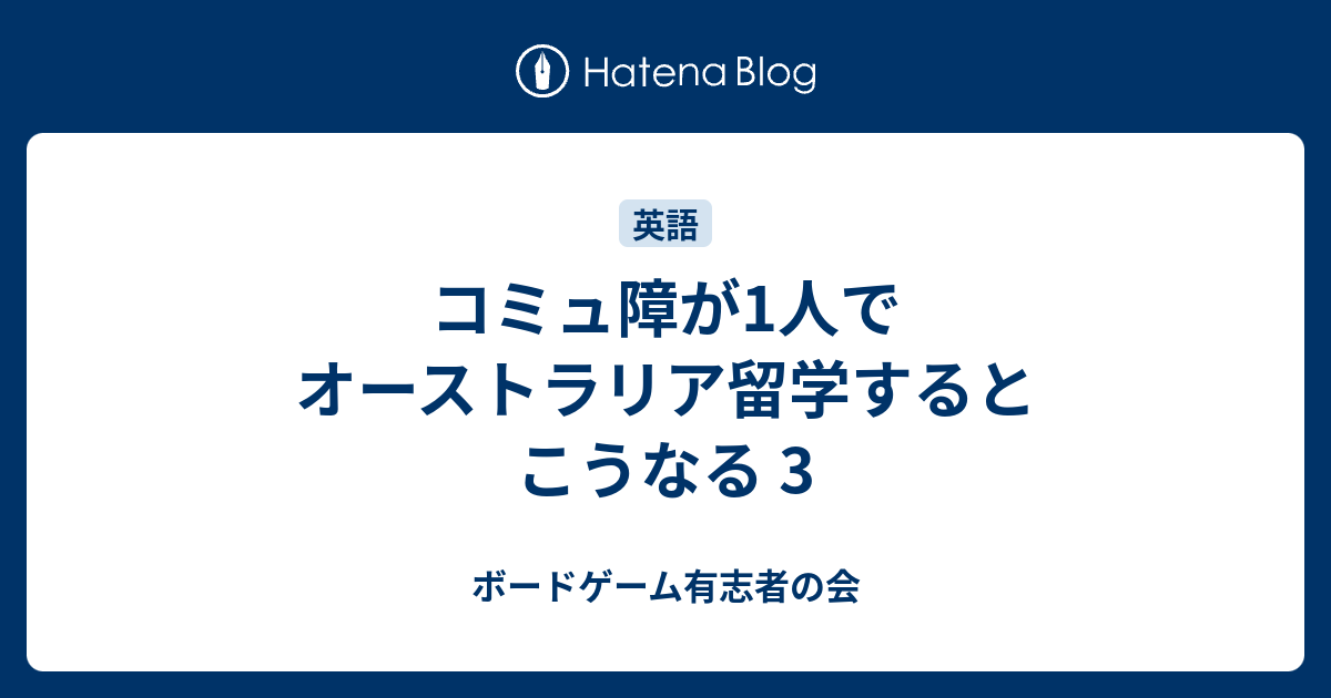 コミュ障が1人でオーストラリア留学するとこうなる 3 ボードゲーム有志者の会