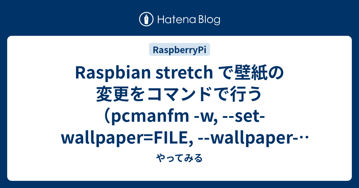 Raspbian Stretch で壁紙の変更をコマンドで行う Pcmanfm W Set Wallpaper File Wallpaper Mode やってみる