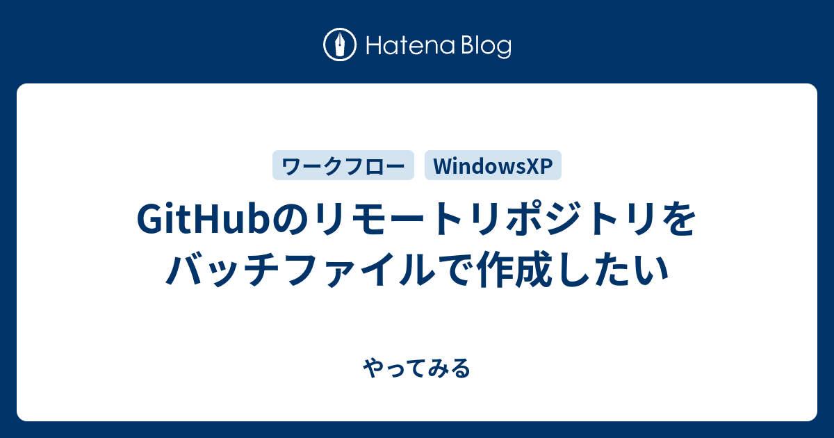 Githubのリモートリポジトリをバッチファイルで作成したい やってみる