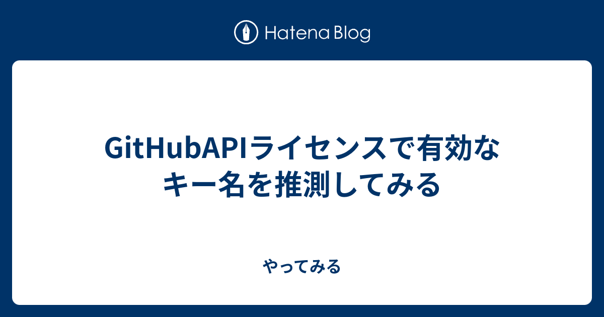 Githubapiライセンスで有効なキー名を推測してみる やってみる