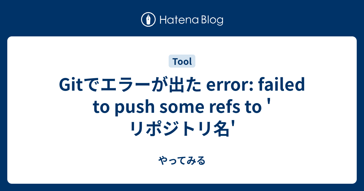 Gitでエラーが出た Error: Failed To Push Some Refs To 'リポジトリ名' - やってみる