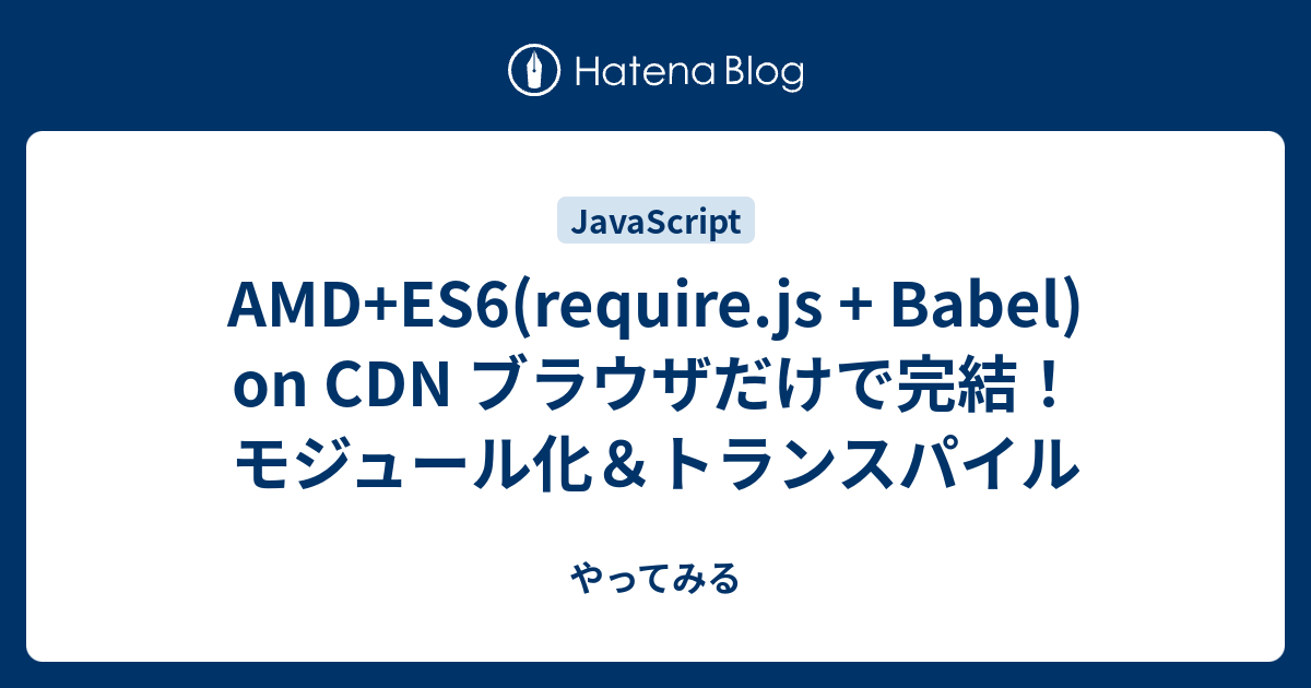 AMD+ES6(require.js + Babel) on CDN ブラウザだけで完結！モジュール化＆トランスパイル やってみる
