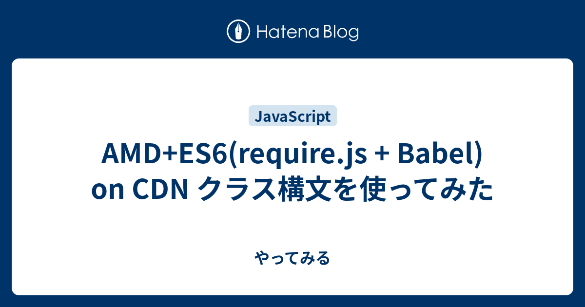 AMD+ES6(require.js + Babel) on CDN クラス構文を使ってみた やってみる