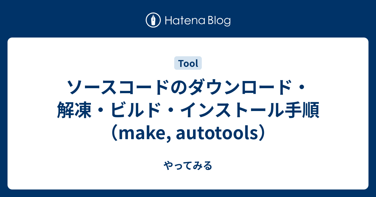 ソースコードのダウンロード・解凍・ビルド・インストール手順（make, autotools） やってみる